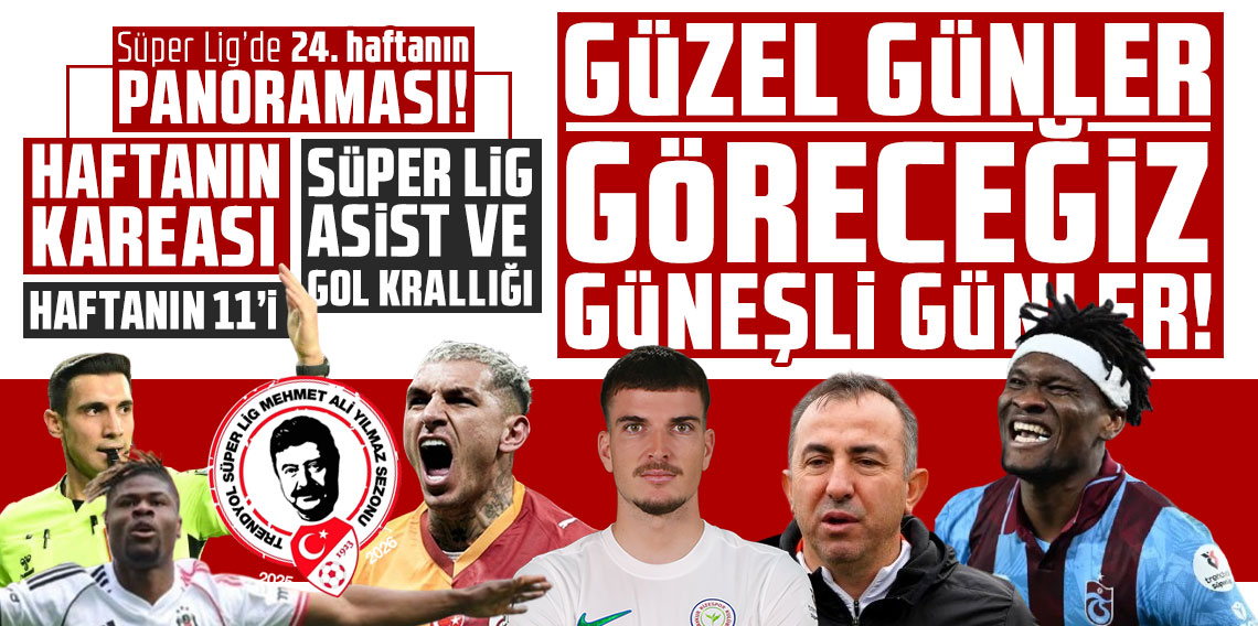 Süper Lig’de 24. haftanın panoraması! GÜZEL GÜNLER GÖRECEĞİZ GÜNEŞLİ GÜNLER!