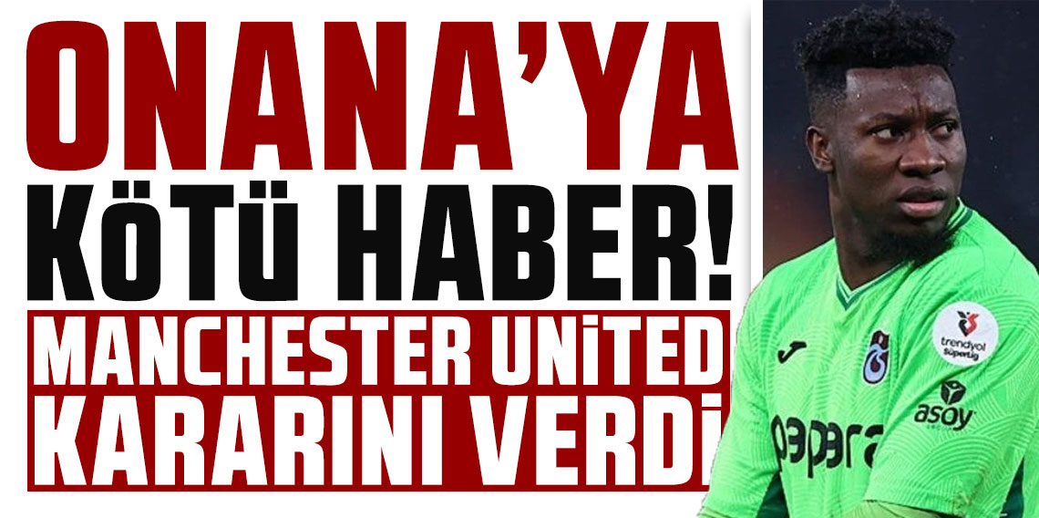 Onana’ya kötü haber! Manchester United kararını verdi