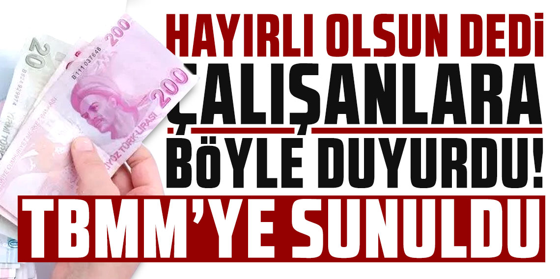 Hayırlı olsun dedi çalışanlara böyle duyurdu! TBMM'ye sunuldu