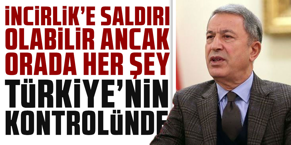Hulusi Akar: İran tarafından İncirlik’e saldırı olabilir ancak orada her şey Türkiye’nin kontrolünde