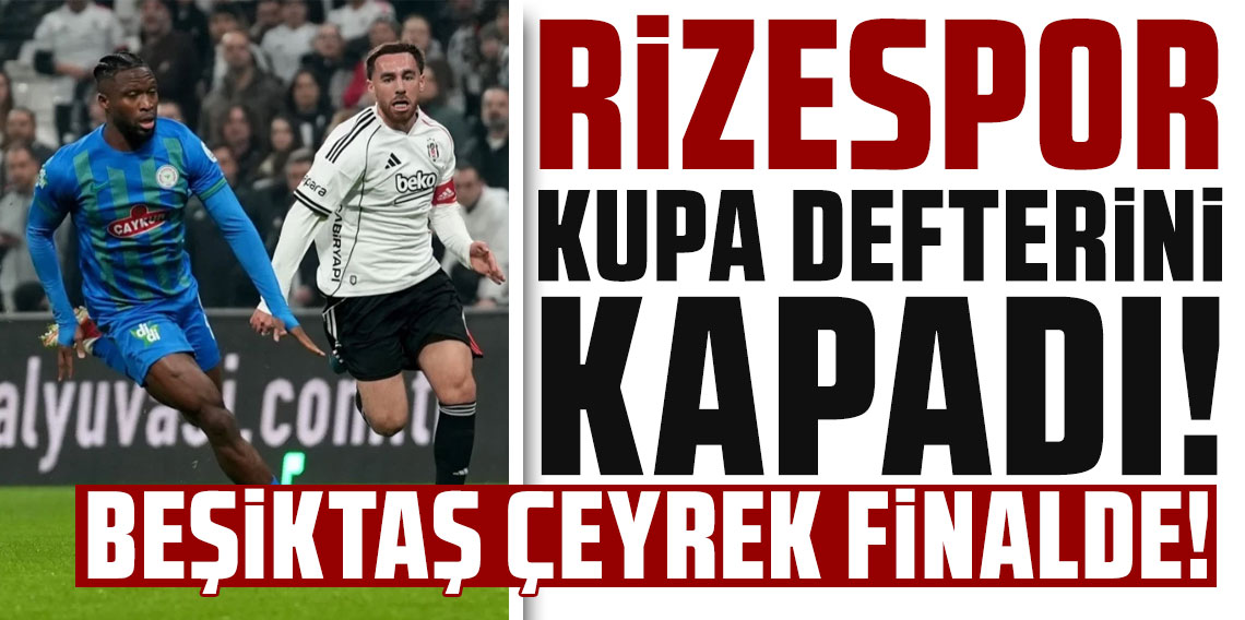 RİZESPOR KUPA DEFTERİNİ KAPADI! BEŞİKTAŞ ÇEYREK FİNALDE!