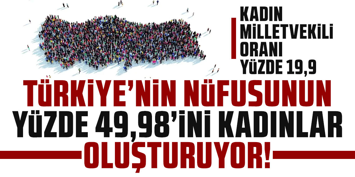 Türkiye nüfusunun yüzde 49,98'ini kadınlar oluşturuyor! Kadın milletvekili oranı yüzde 19,9