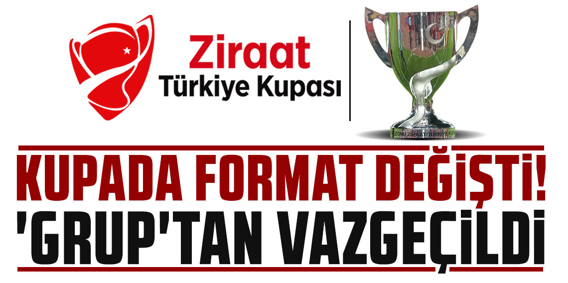 TFF, TÜRKİYE KUPASI'NDA 'GRUP'TAN VAZGEÇTİ!