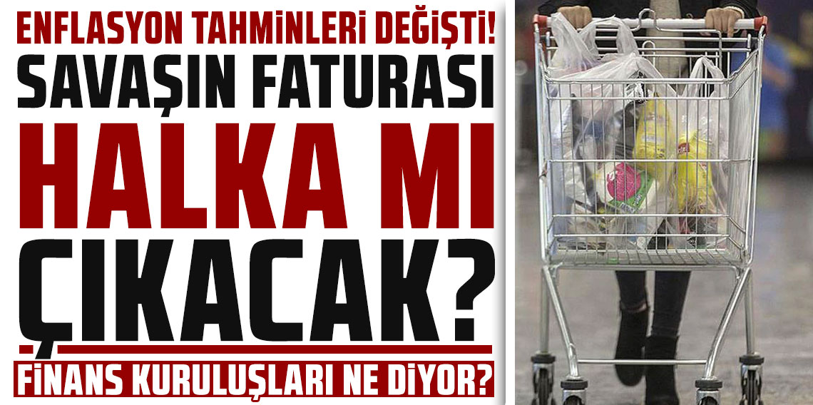 Enflasyon tahminleri değişti: Savaşın faturası halka mı çıkacak?