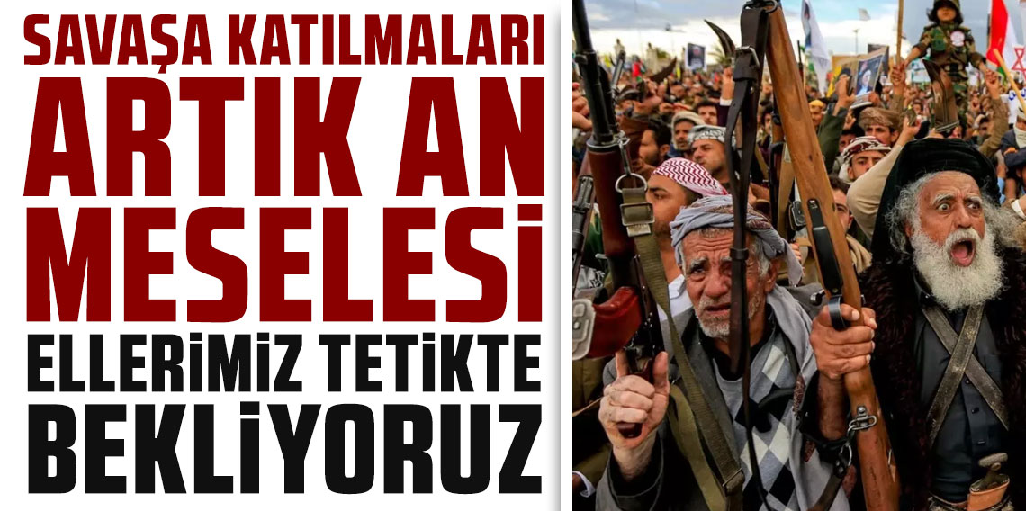 Savaşa katılmaları artık an meselesi: Ellerimiz tetikte bekliyoruz