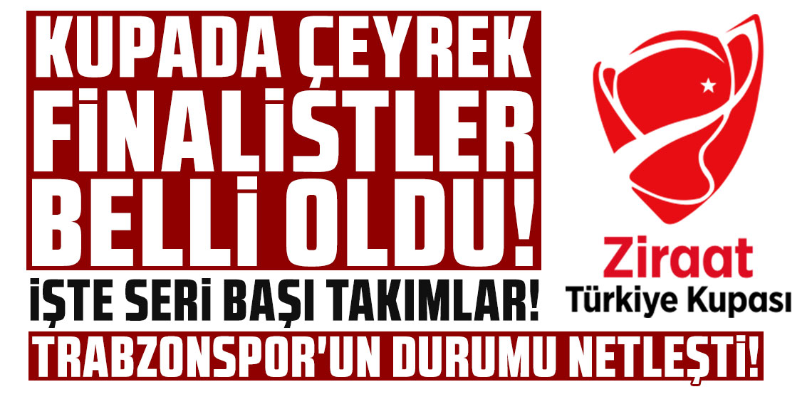 KUPADA ÇEYREK FİNALİSTLER BELLİ OLDU! İŞTE SERİ BAŞI TAKIMLAR! TRABZONSPOR'UN DURUMU NETLEŞTİ! 