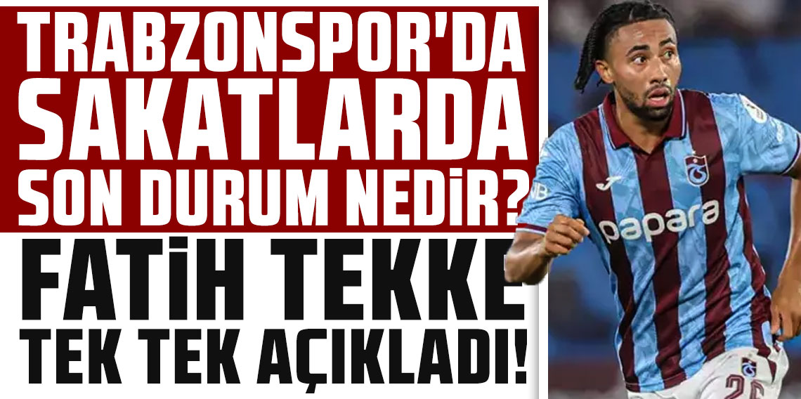 TRABZONSPOR'DA SAKATLARDA SON DURUM NEDİR? FATİH TEKKE TEK TEK AÇIKLANDI!