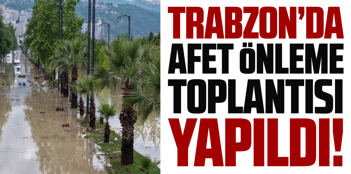 Trabzon'da Afet ve Taşkınlar İçin Koordinasyon Toplantısı Yapıldı