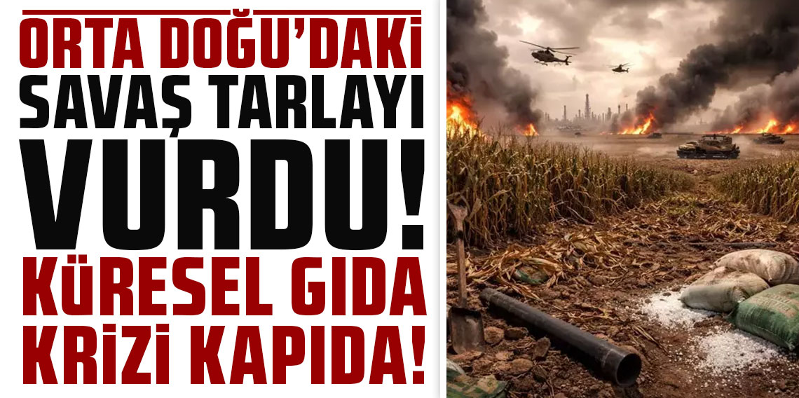 Orta Doğu'daki savaş tarlayı vurdu! Küresel gıda krizi kapıda