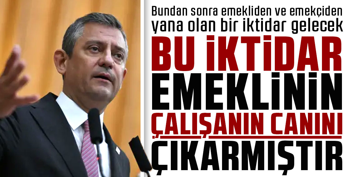 Özgür Özel: Bu iktidar emeklinin, çalışanın canını çıkarmıştır