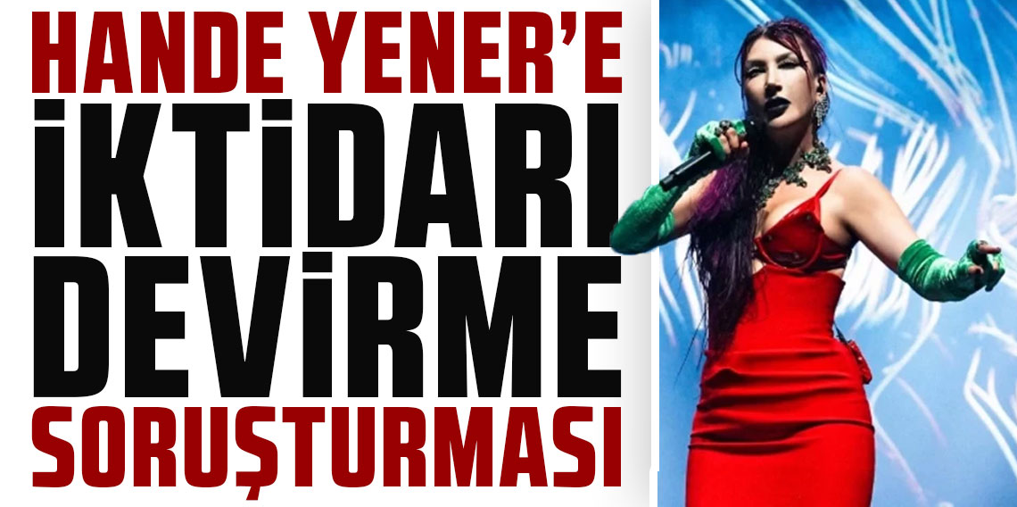 Ünlü şarkıcı Hande Yener'e ''iktidarı devirme'' soruşturması!