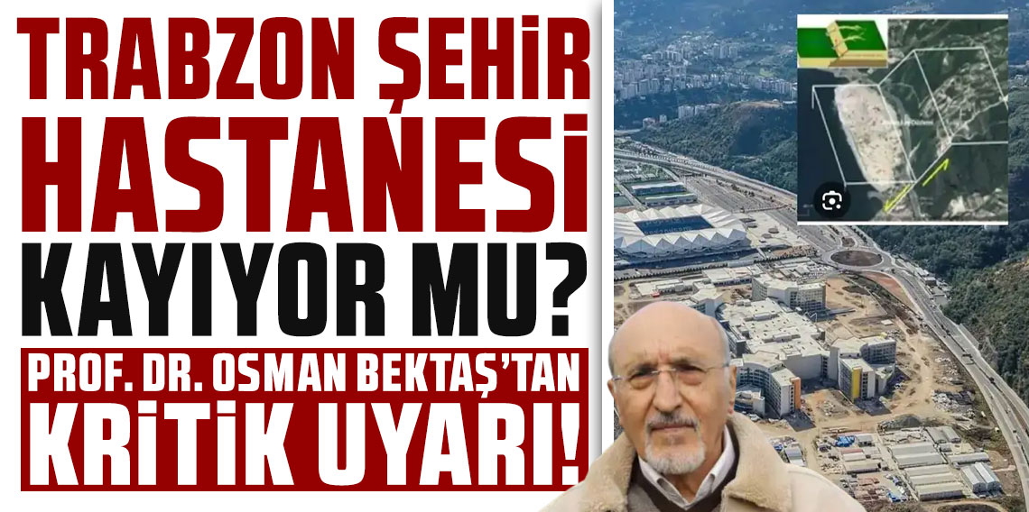 Trabzon Şehir Hastanesi kayıyor mu? Prof. Dr. Osman Bektaş’tan kritik uyarı!