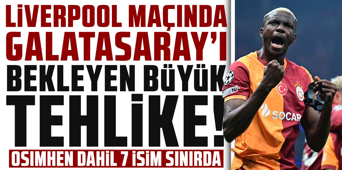LİVERPOOL MAÇINDA GALATASARAY’I BEKLEYEN BÜYÜK TEHLİKE!