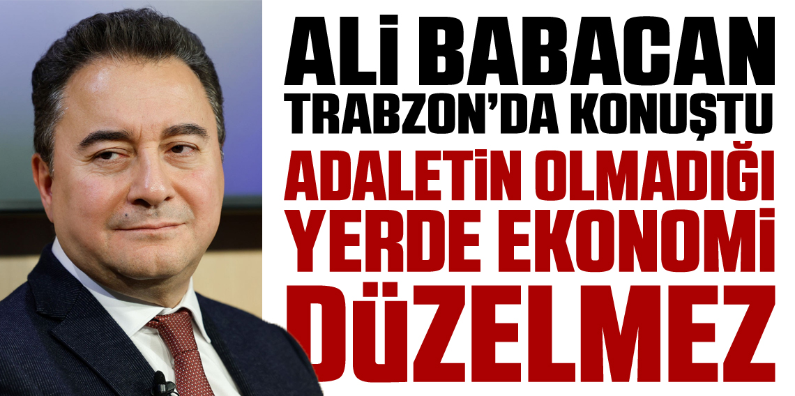 Ali Babacan Trabzon’da Konuştu: “Adaletin Olmadığı Yerde Ekonomi Düzelmez”
