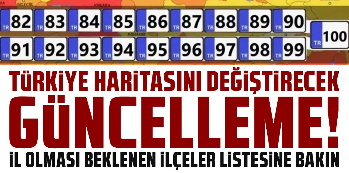 Türkiye haritasını değiştirecek güncelleme! İl olması beklenen ilçeler listesine bakın