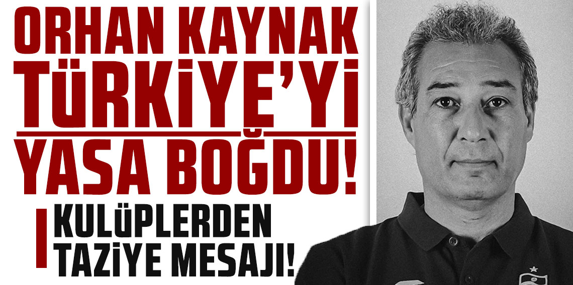 Orhan Kaynak, Türkiye’yi yasa boğdu! Kulüplerden taziye mesajı!