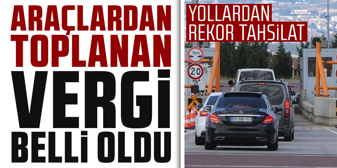 Yollar vergi kapanı! Araçlardan toplanan vergi belli oldu!