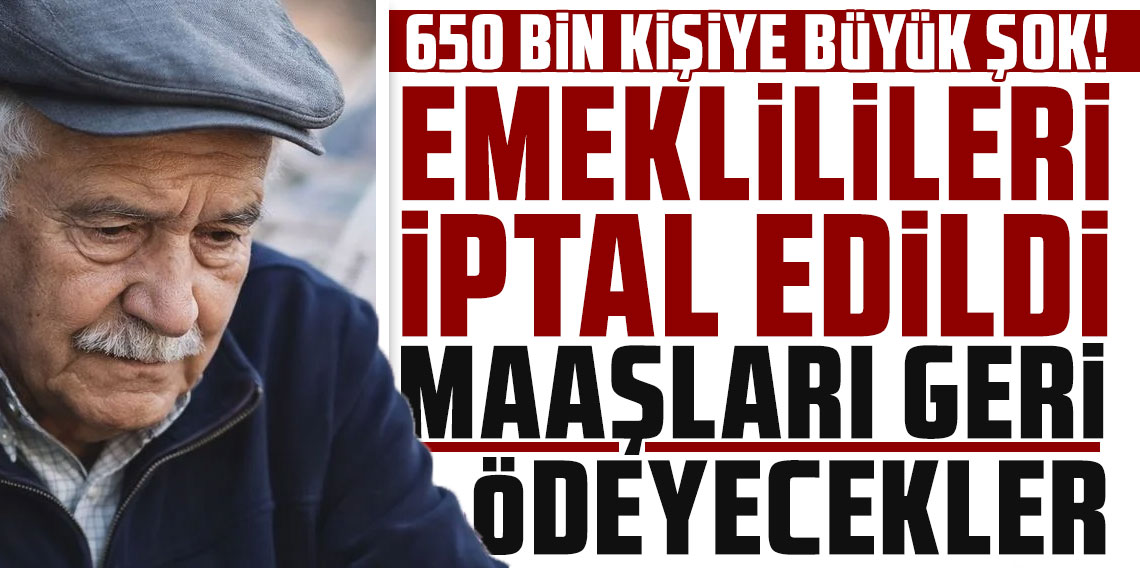 650 bin kişiye büyük şok: Emeklilikleri iptal edildi, maaşları geri ödeyecekler