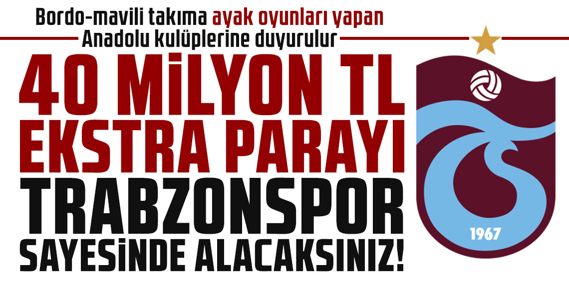 Bordo-mavili takıma ayak oyunları yapan Anadolu kulüplerine duyurulur: 40 MİLYON TL EKSTRA PARAYI TRABZONSPOR SAYESİNDE ALACAKSINIZ!