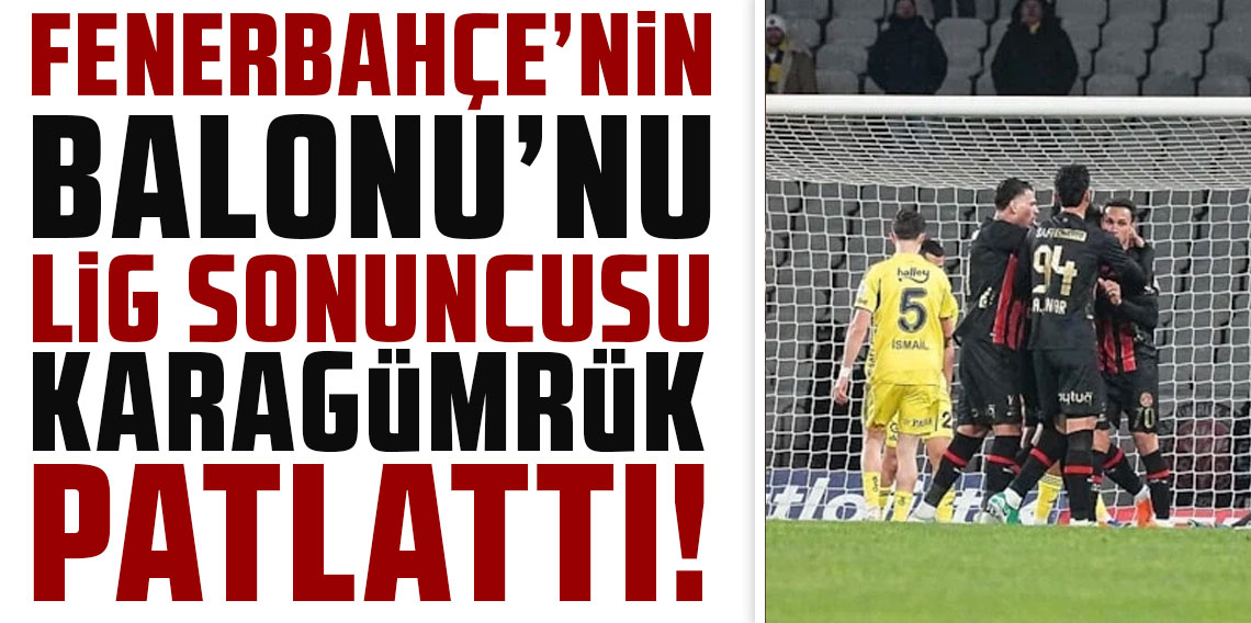 FENERBAHÇE’NİN BALONU’NU LİG SONUNCUSU KARAGÜMRÜK PATLATTI!