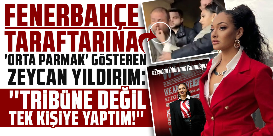 FENERBAHÇE TARAFTARINA ‘ORTA PARMAK’ GÖSTEREN ZEYCAN YILDIRIM: TRİBÜNE DEĞİL, TEK KİŞİYE YAPTIM!