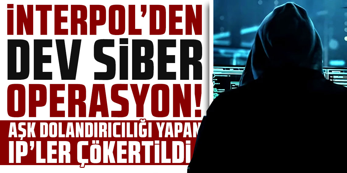 İnterpol’den dev siber operasyon: Aşk dolandırıcılığı yapan IP’ler çökertildi