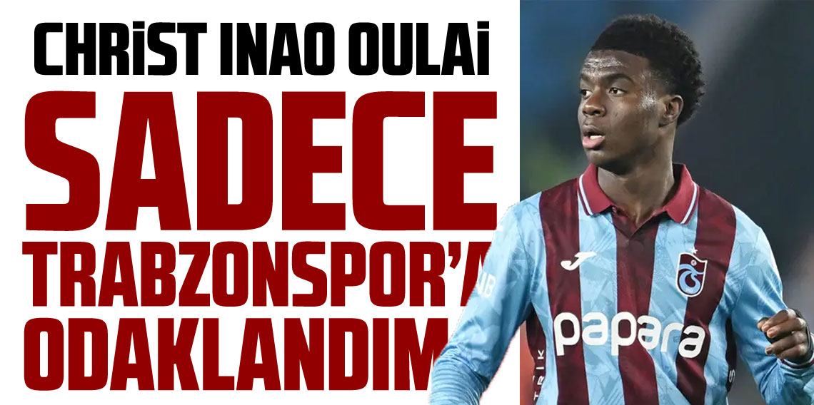 Christ Inao Oulaİ “Trabzonspor’a odaklandım”