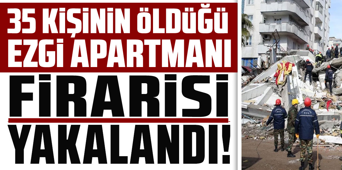 Depremde 35 kişinin öldüğü Ezgi Apartmanı davasının firarisi Muğla'da yakalandı