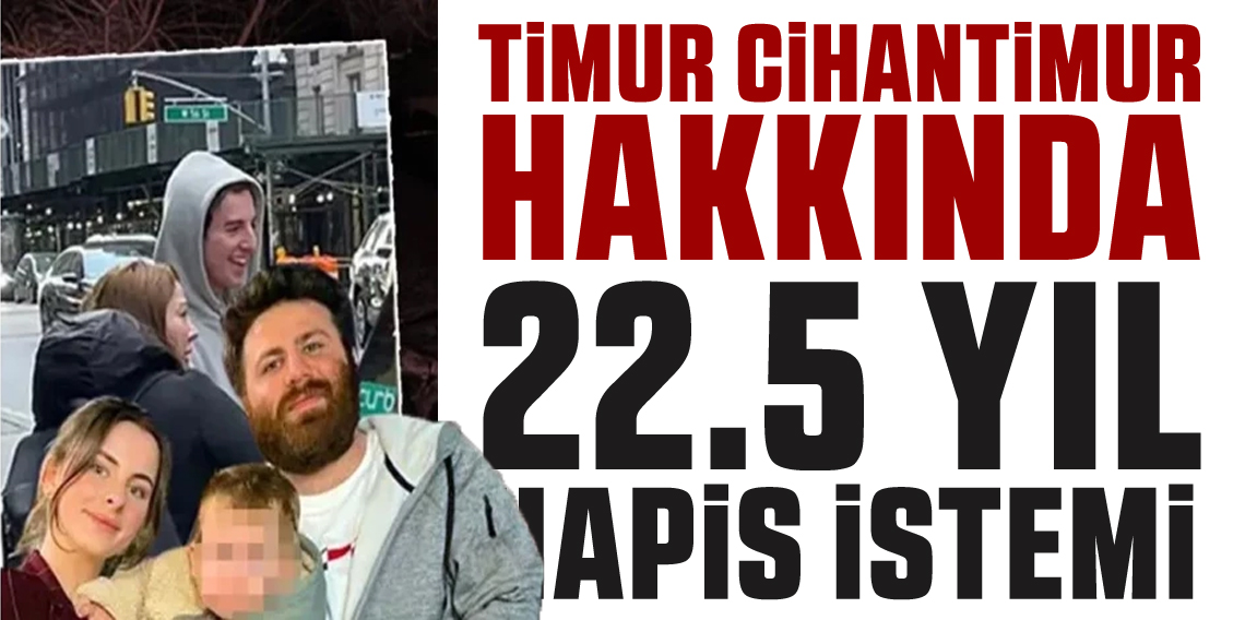 Timur Cihantimur hakkında 22,5 yıl hapis istemi