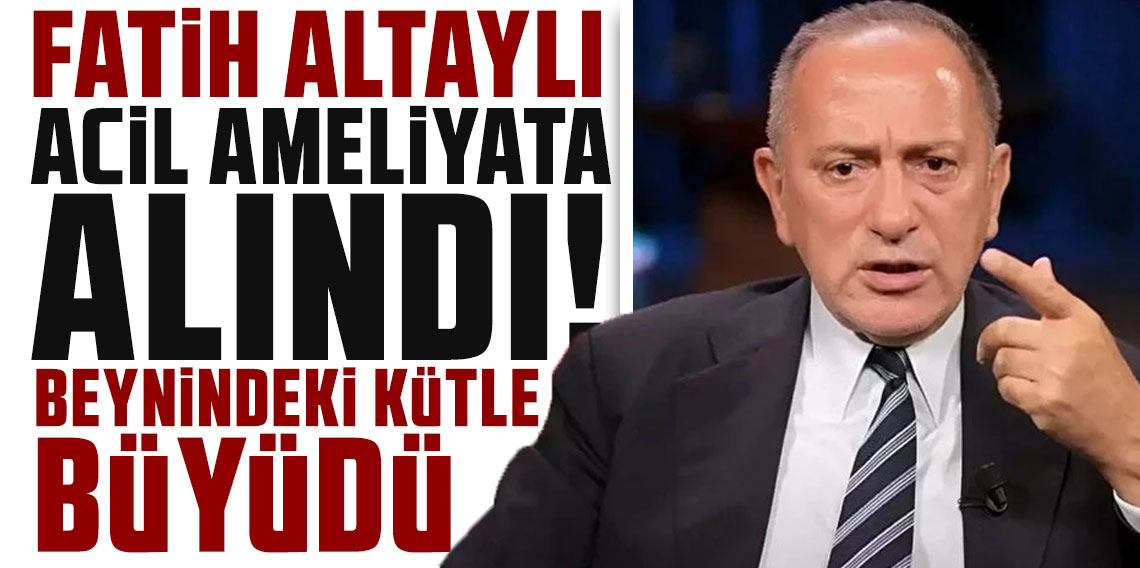 Fatih Altaylı acil ameliyata alındı: Beynindeki kütle büyüdü!