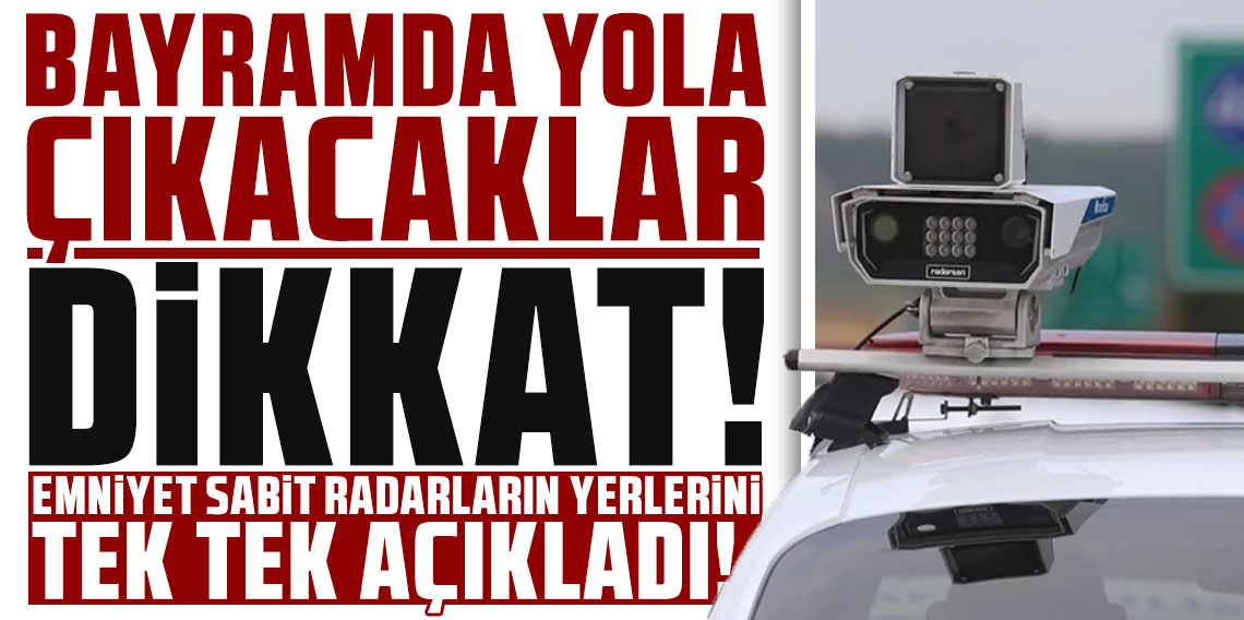 Bayramda yola çıkacaklar dikkat! Emniyet sabit radarların yerlerini tek tek açıkladı