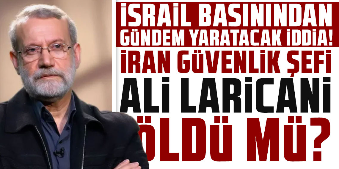 İran Güvenlik Şefi Ali Laricani öldü mü? İsrail basınından gündem yaratacak iddia
