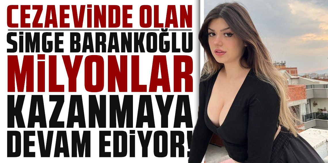 Cezaevinde olan fenomen Simge Barankoğlu milyonlar kazanmaya devam ediyor
