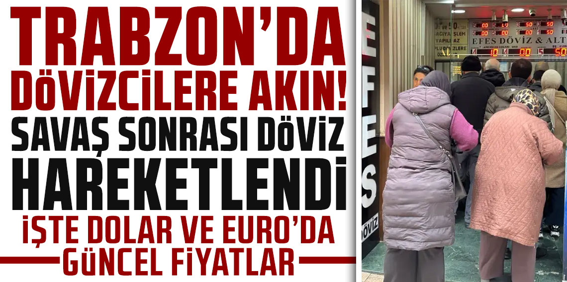 Trabzon’da dövizcilere akın! Savaş sonrası döviz hareketlendi