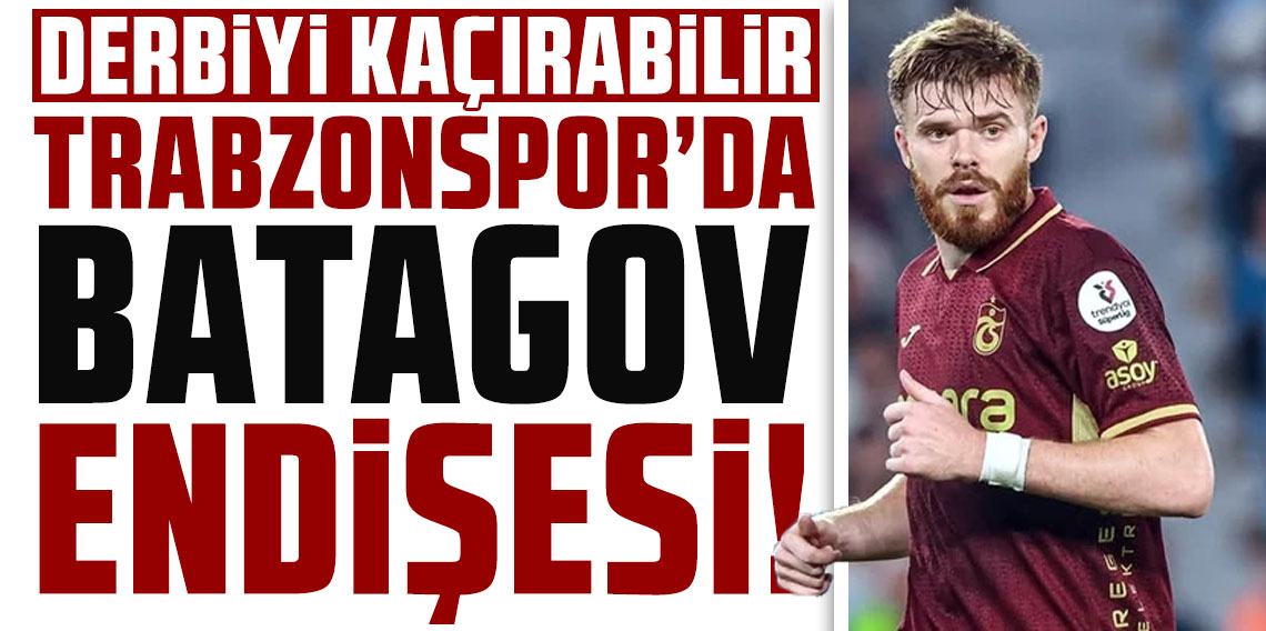 Trabzonspor'da Batagov endişesi! Derbiyi kaçırabilir