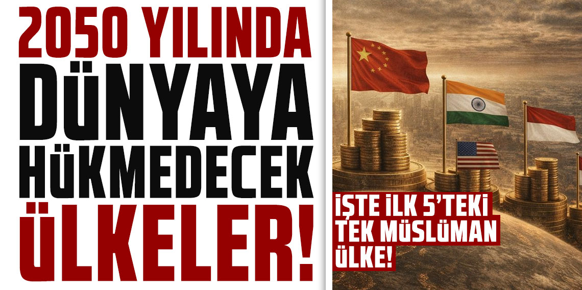 2050 yılında dünyaya hükmedecek ülkeler: İşte ilk 5'teki tek Müslüman ülke