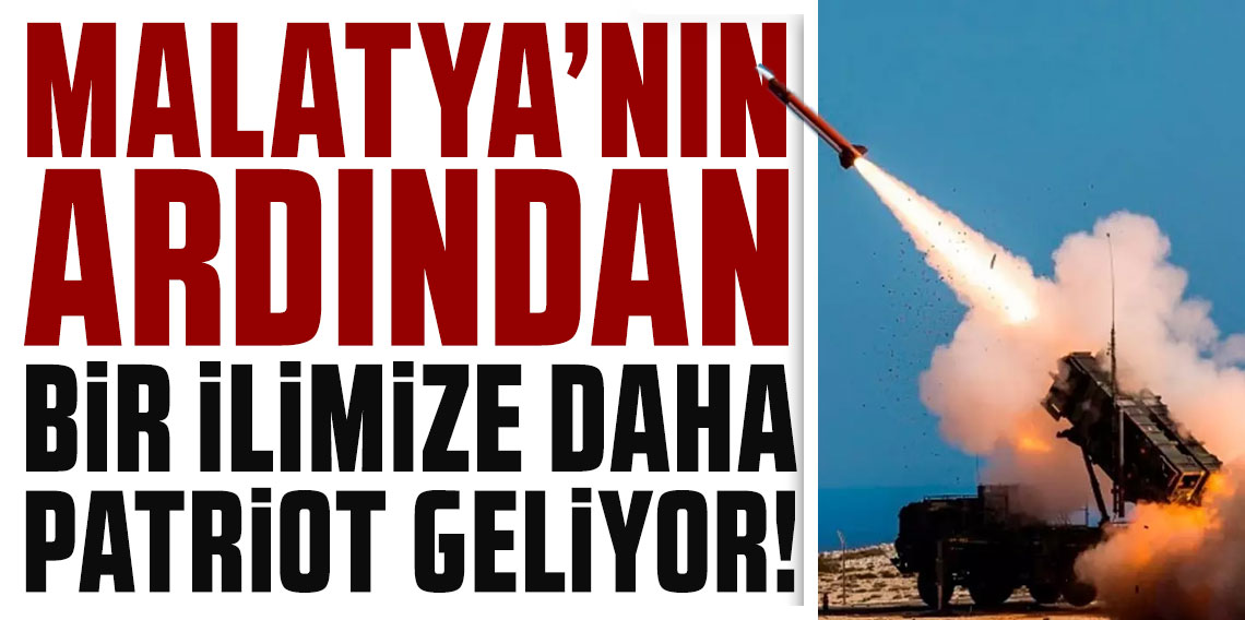 Malatya'nın ardından bir ilimize daha Patriot geliyor!