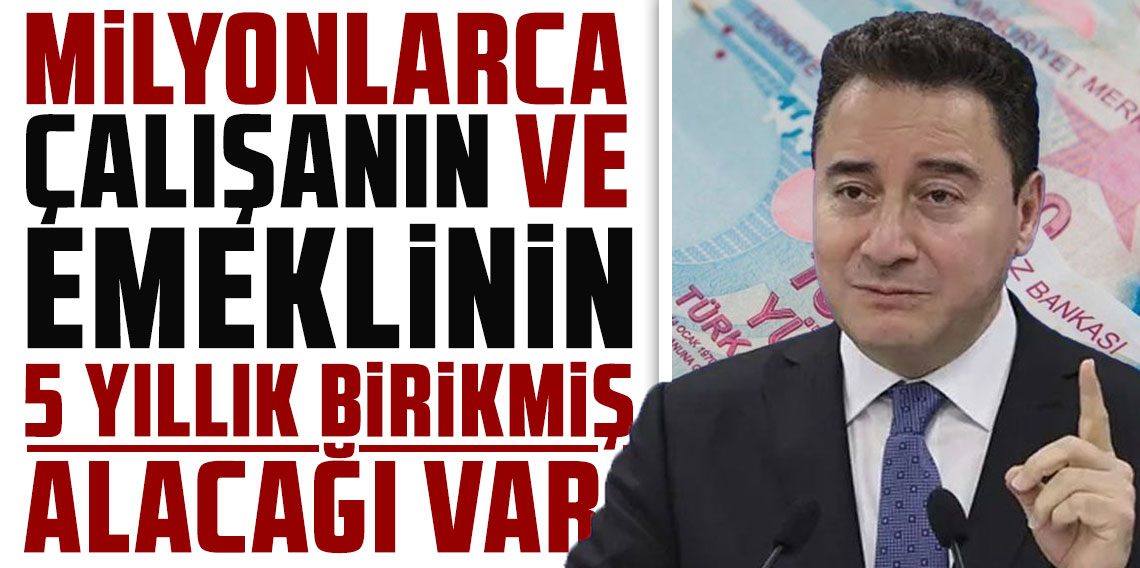 Babacan: Milyonlarca çalışanın ve emeklinin 5 yıllık birikmiş alacağı var