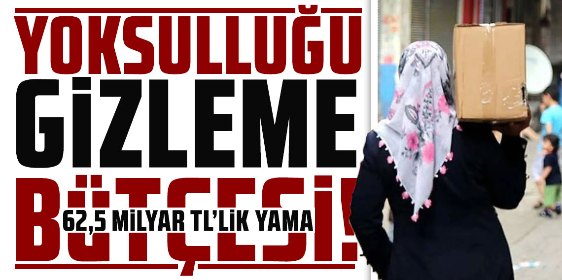 Yoksulluğu gizleme bütçesi: 62,5 milyar TL’lik yama