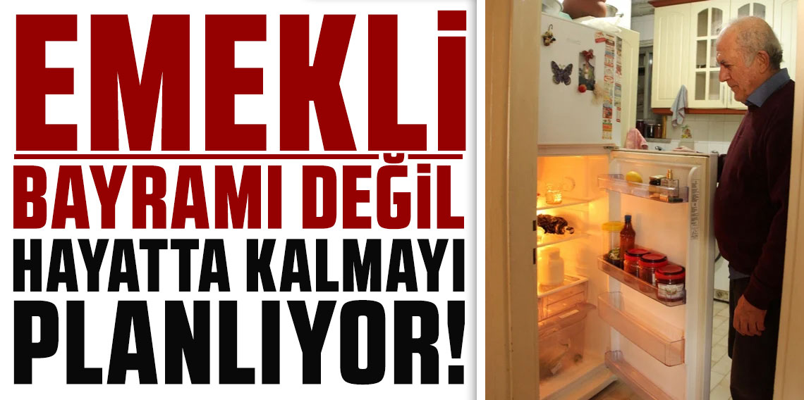 Emekli bayramı değil, hayatta kalmayı planlıyor!