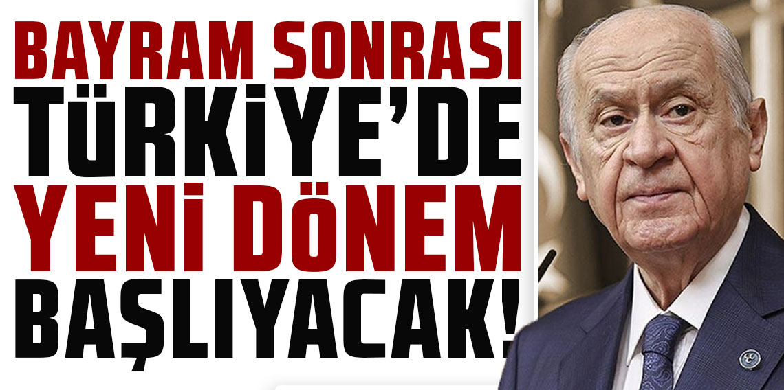 Devlet Bahçeli: Bayram sonrası Türkiye'de yeni dönem başlayacak