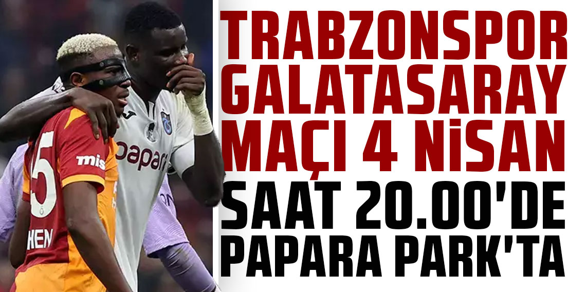 TRABZONSPOR-GALATASARAY MAÇI 4 NİSAN SAAT 20.00'DE PAPARA PARK'TA