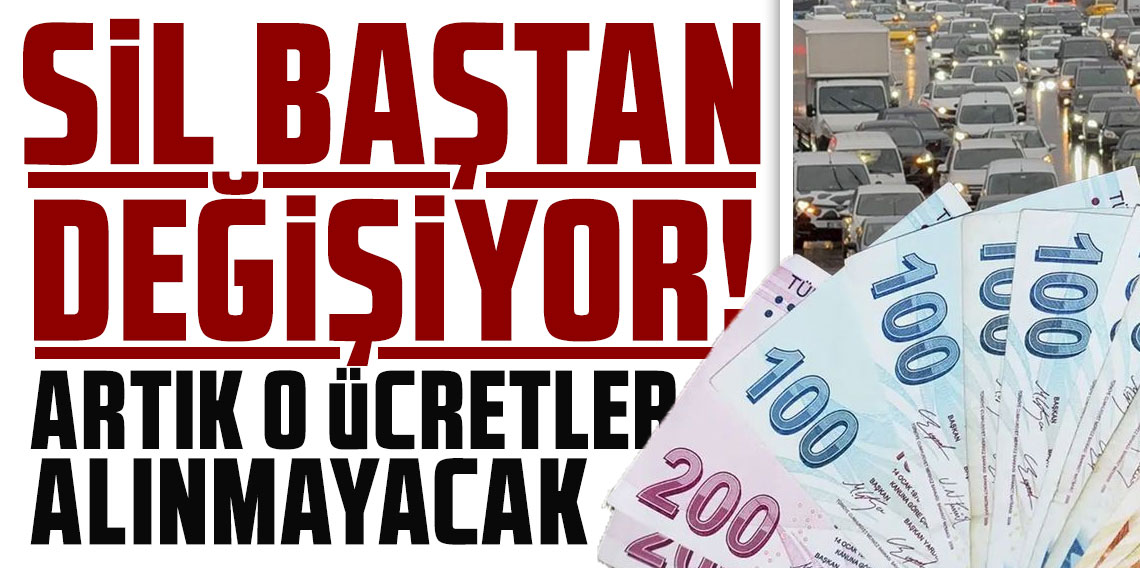 Sil baştan değişiyor! Artık o ücretler alınmayacak