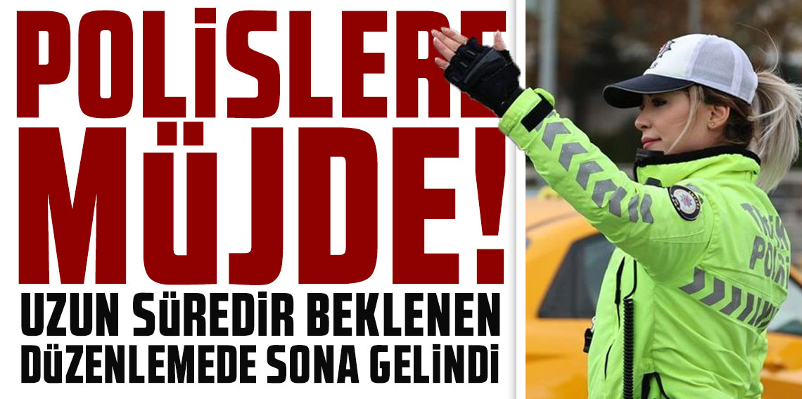 Polislere müjde! Uzun süredir beklenen düzenlemede sona gelindi