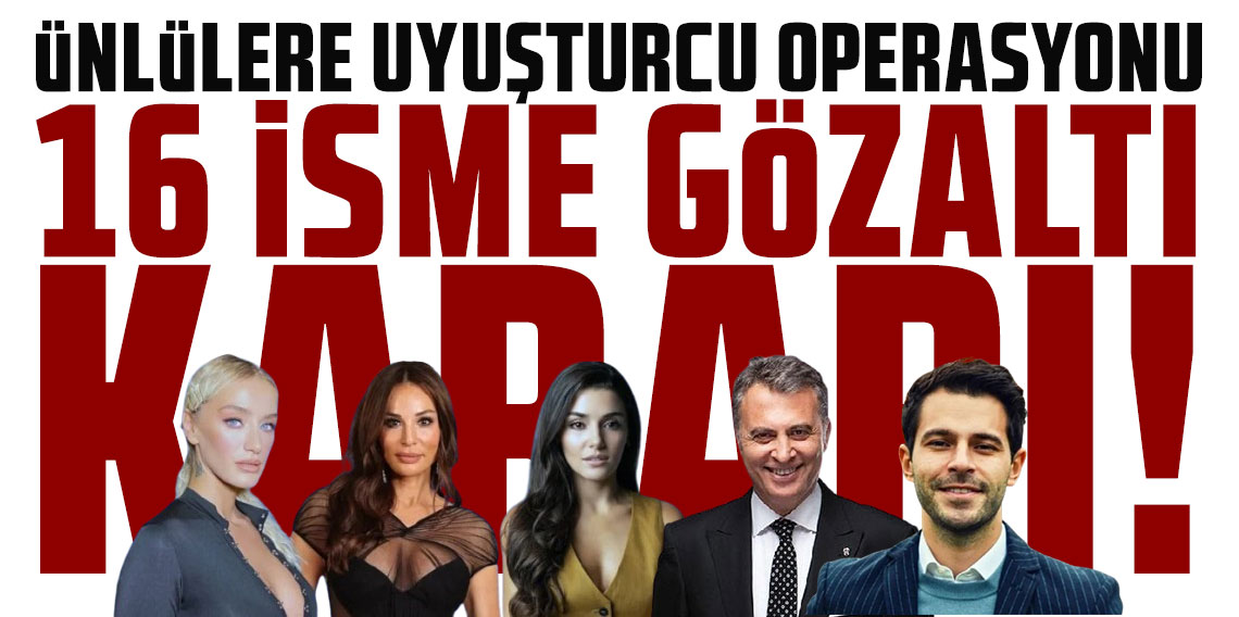 Uyuşturucu operasyonunda yeni dalga: Çok sayıda ünlü isime gözaltı kararı