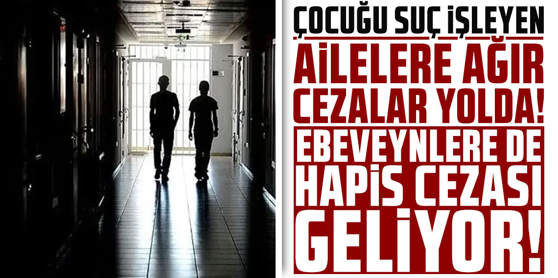 Çocuğu suç işleyen ailelere ağır cezalar yolda! Ebeveynlere de hapis cezası geliyor!