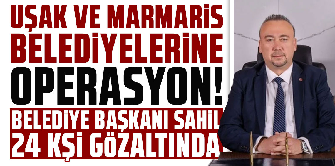 Uşak ve Marmaris belediyelerine operasyon! Belediye başkanı dahil 24 kişi gözaltında