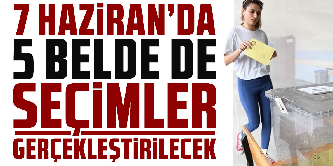 7 Haziran'da 5 beldede seçimler gerçekleştirilecek
