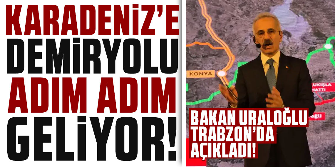 Bakan Uraloğlu Trabzon'da açıkladı: “Karadeniz’e demiryolu adım adım geliyor”