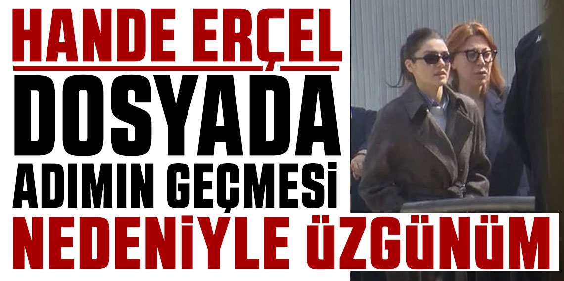 Hande Erçel'in ifadesi ortaya çıktı